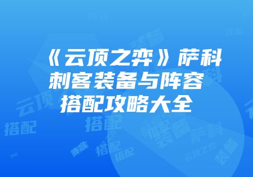 《云顶之弈》萨科刺客装备与阵容搭配攻略大全