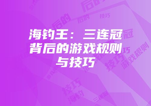 海钓王：三连冠背后的游戏规则与技巧