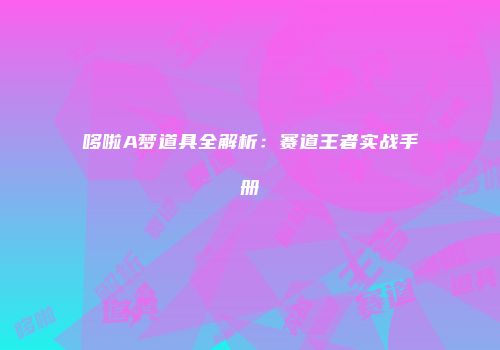 哆啦A梦道具全解析：赛道王者实战手册