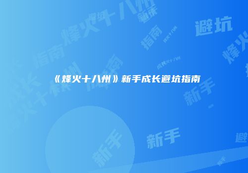 《烽火十八州》新手成长避坑指南