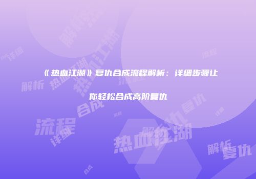 《热血江湖》复仇合成流程解析：详细步骤让你轻松合成高阶复仇