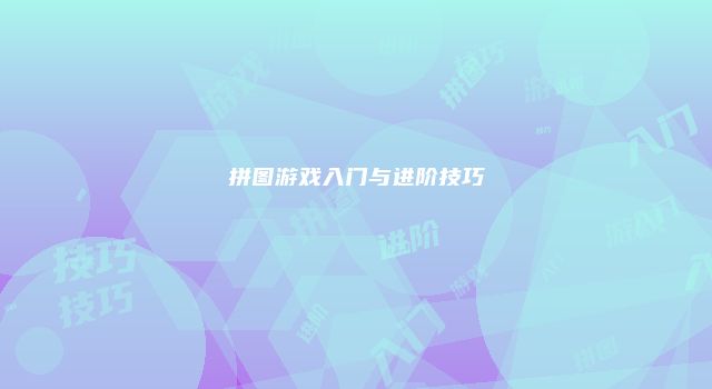 拼图游戏入门与进阶技巧