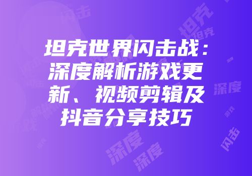 坦克世界闪击战：深度解析游戏更新、视频剪辑及抖音分享技巧