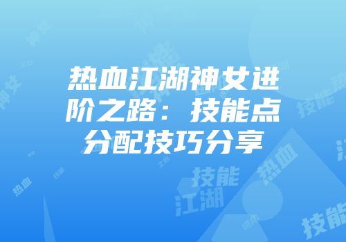 热血江湖神女进阶之路：技能点分配技巧分享