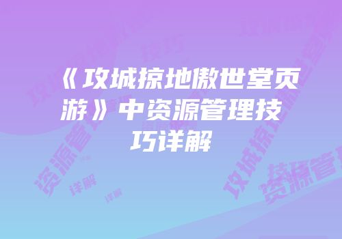 《攻城掠地傲世堂页游》中资源管理技巧详解