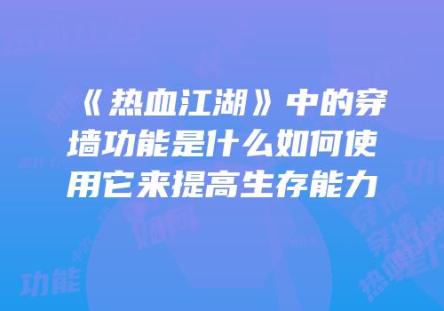 《热血江湖》中的穿墙功能是什么如何使用它来提高生存能力
