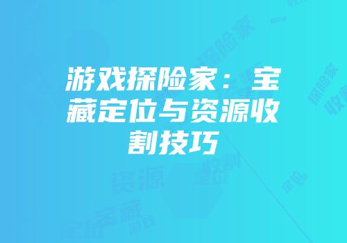 游戏探险家：宝藏定位与资源收割技巧