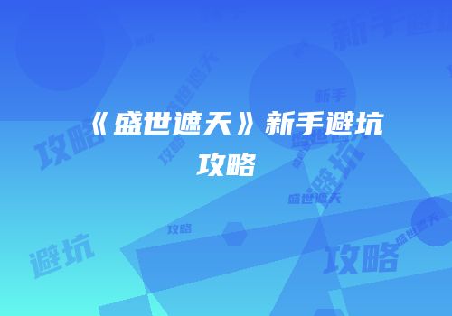 《盛世遮天》新手避坑攻略