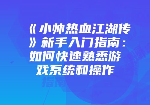 《小帅热血江湖传》新手入门指南：如何快速熟悉游戏系统和操作