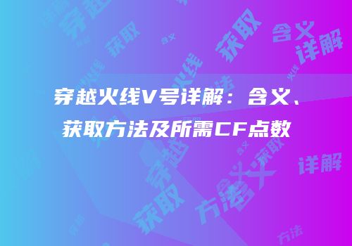 穿越火线V号详解：含义、获取方法及所需CF点数