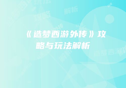 《造梦西游外传》攻略与玩法解析