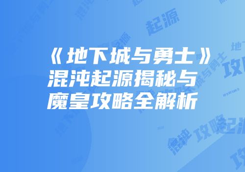 《地下城与勇士》混沌起源揭秘与魔皇攻略全解析