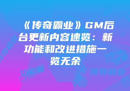 《传奇霸业》GM后台更新内容速览：新功能和改进措施一览无余