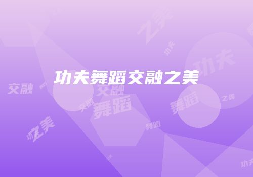 功夫舞蹈交融之美