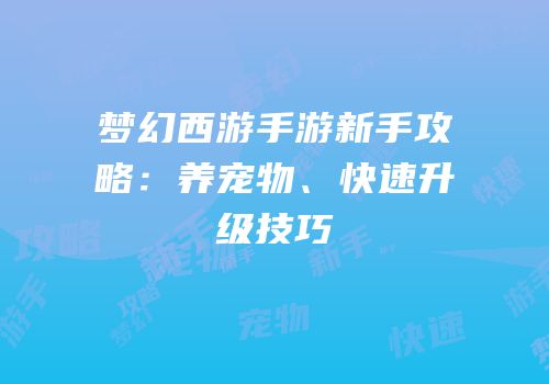 梦幻西游手游新手攻略：养宠物、快速升级技巧