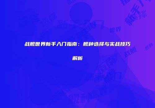 战舰世界新手入门指南：舰种选择与实战技巧解析