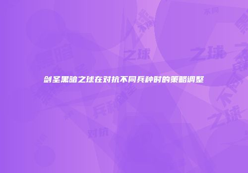 剑圣黑暗之球在对抗不同兵种时的策略调整