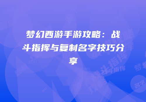 梦幻西游手游攻略：战斗指挥与复制名字技巧分享