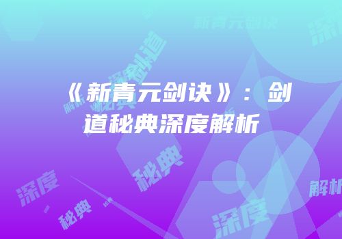 《新青元剑诀》：剑道秘典深度解析