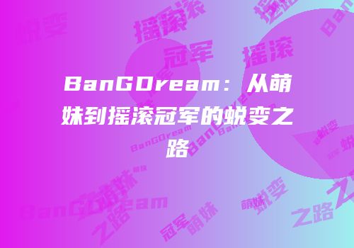 BanGDream：从萌妹到摇滚冠军的蜕变之路