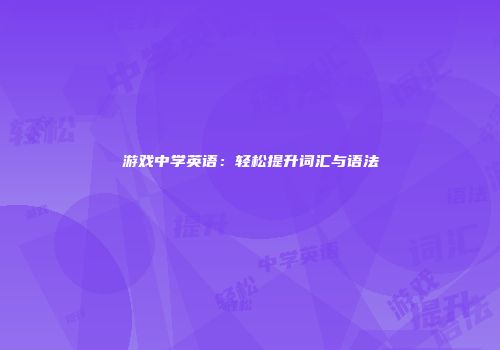游戏中学英语：轻松提升词汇与语法