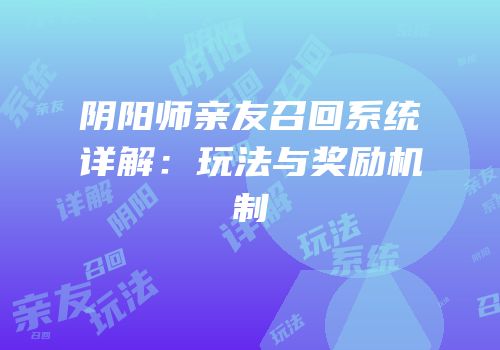 阴阳师亲友召回系统详解：玩法与奖励机制
