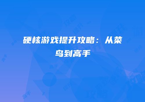 硬核游戏提升攻略：从菜鸟到高手