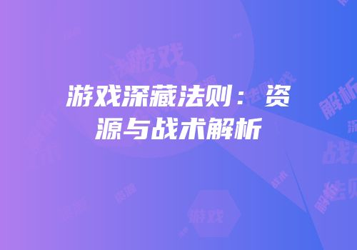 游戏深藏法则：资源与战术解析