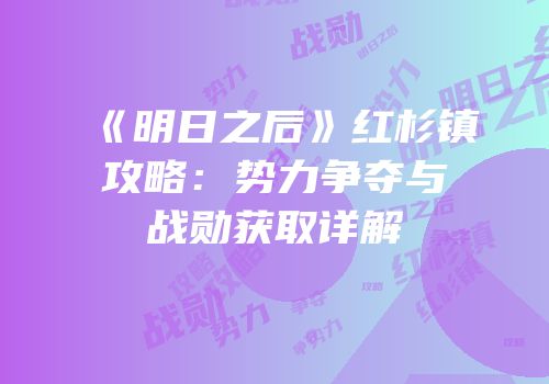《明日之后》红杉镇攻略：势力争夺与战勋获取详解