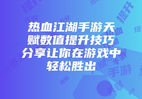 热血江湖手游天赋数值提升技巧分享让你在游戏中轻松胜出