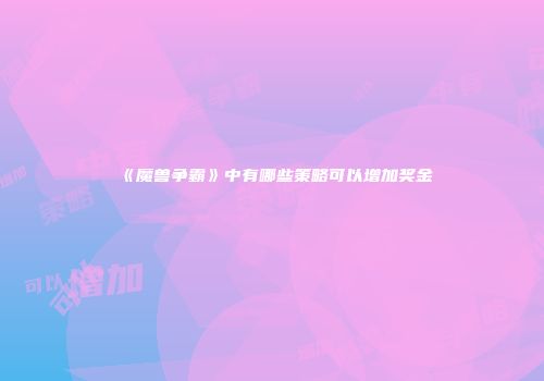 《魔兽争霸》中有哪些策略可以增加奖金