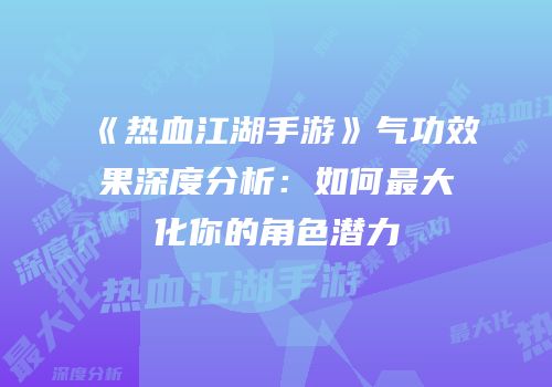 《热血江湖手游》气功效果深度分析：如何最大化你的角色潜力