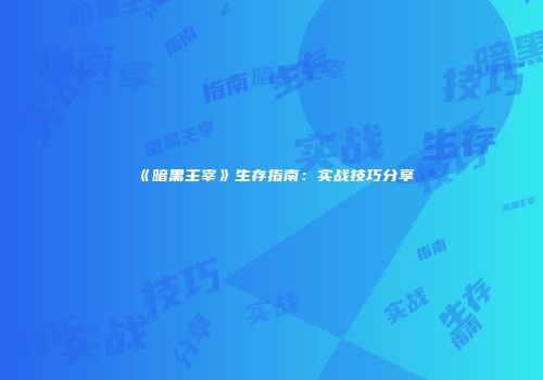 《暗黑主宰》生存指南：实战技巧分享