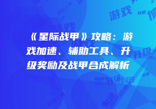 《星际战甲》攻略：游戏加速、辅助工具、升级奖励及战甲合成解析