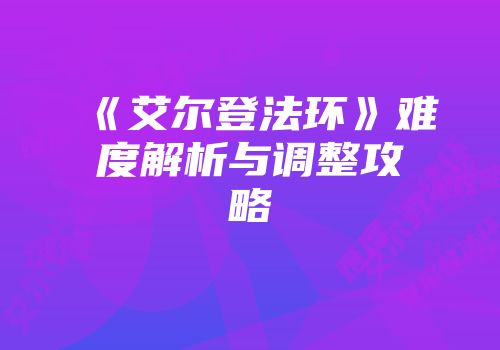 《艾尔登法环》难度解析与调整攻略