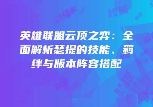 英雄联盟云顶之弈：全面解析瑟提的技能、羁绊与版本阵容搭配