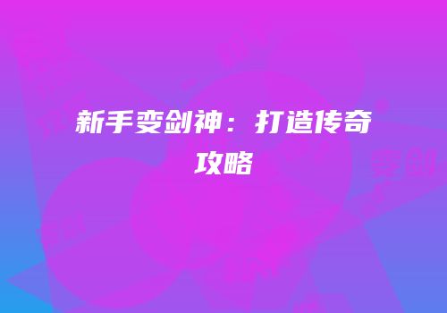 新手变剑神：打造传奇攻略