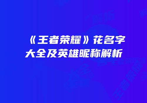 《王者荣耀》花名字大全及英雄昵称解析