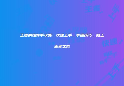 王者荣耀新手攻略：快速上手，掌握技巧，踏上王者之路