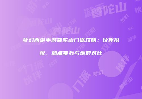 梦幻西游手游普陀山门派攻略：伙伴搭配、加点宝石与地府对比