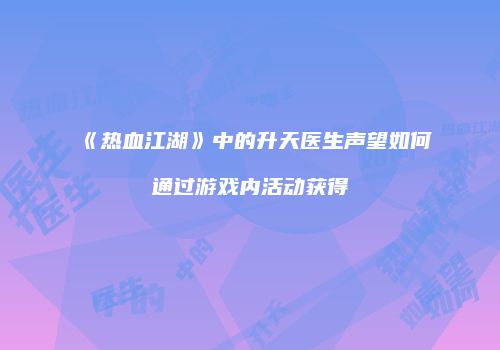 《热血江湖》中的升天医生声望如何通过游戏内活动获得