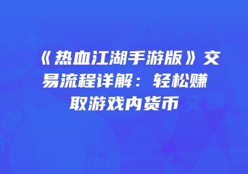 《热血江湖手游版》交易流程详解：轻松赚取游戏内货币