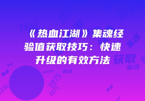 《热血江湖》集魂经验值获取技巧：快速升级的有效方法