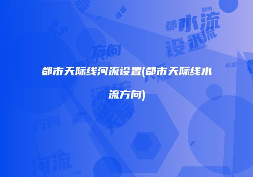 都市天际线河流设置(都市天际线水流方向)