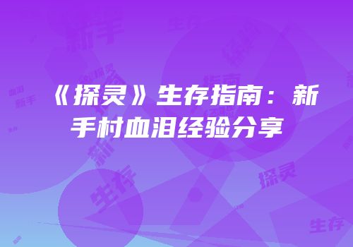《探灵》生存指南：新手村血泪经验分享