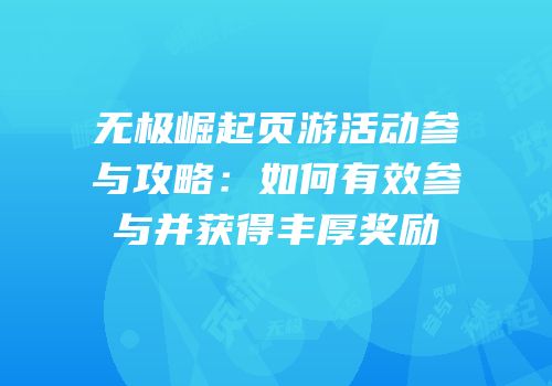无极崛起页游活动参与攻略:如何有效参与并获得丰厚奖励