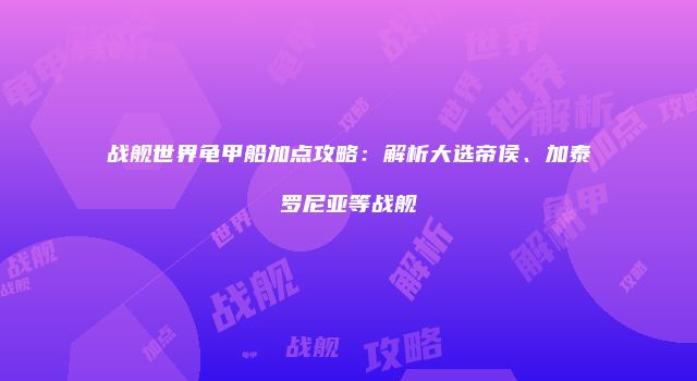 战舰世界龟甲船加点攻略：解析大选帝侯、加泰罗尼亚等战舰