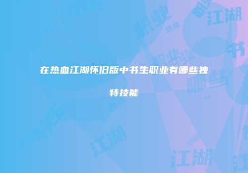 在热血江湖怀旧版中书生职业有哪些独特技能