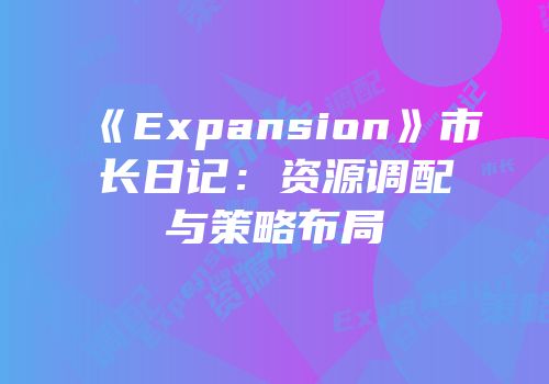 《Expansion》市长日记：资源调配与策略布局