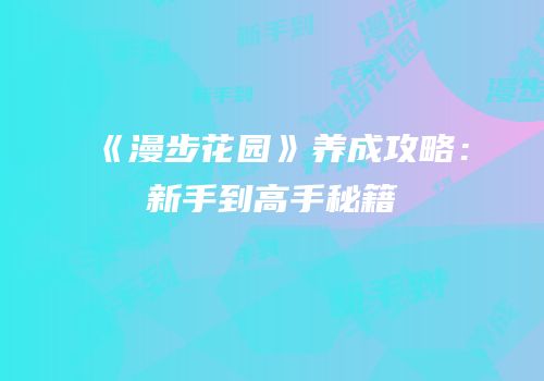 《漫步花园》养成攻略：新手到高手秘籍